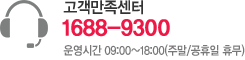 고객만족센터 1688-9300 - 운영시간 09:00~18:00(주말/공휴일 휴무)